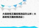 大连发现王国度假酒店怎么样（大连发现王国度假酒店）