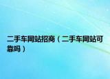 二手车网站招商（二手车网站可靠吗）
