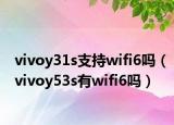 vivoy31s支持wifi6吗（vivoy53s有wifi6吗）