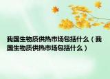我国生物质供热市场包括什么（我国生物质供热市场包括什么）