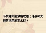 斗战神大鹏梦境攻略（斗战神大鹏梦境单刷怎么打）