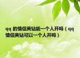 qq 的情侣黄钻能一个人开吗（qq情侣黄钻可以一个人开吗）