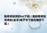 我老婆是买的txt下载（我的老婆是买来的(全本)电子书下载在哪里下载）