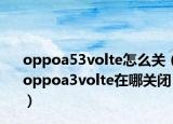 oppoa53volte怎么关（oppoa3volte在哪关闭）