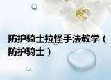 防护骑士拉怪手法教学（防护骑士）