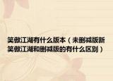 笑傲江湖有什么版本（未删减版新笑傲江湖和删减版的有什么区别）