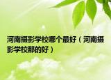 河南摄影学校哪个最好（河南摄影学校那的好）
