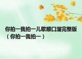 你拍一我拍一儿歌顺口溜完整版（你拍一我拍一）