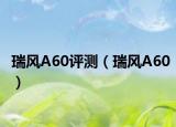 瑞风A60评测（瑞风A60）