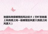地面和高楼哪里的风比较大（空旷的地面上和高楼之间一般哪里的风更大高楼之间风更大）