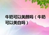 牛奶可以美颜吗（牛奶可以美白吗）