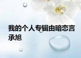 我的个人专辑由暗恋言承旭