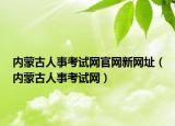 内蒙古人事考试网官网新网址（内蒙古人事考试网）