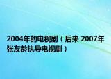 2004年的电视剧（后来 2007年张友龄执导电视剧）