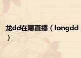 龙dd在哪直播（longdd）