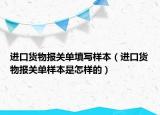 进口货物报关单填写样本（进口货物报关单样本是怎样的）