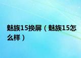 魅族15换屏（魅族15怎么样）