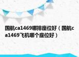 国航ca1469哪排座位好（国航ca1469飞机哪个座位好）