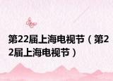 第22届上海电视节（第22届上海电视节）