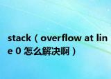 stack（overflow at line 0 怎么解决啊）