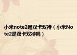 小米note2是双卡双待（小米Note2是双卡双待吗）
