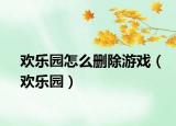 欢乐园怎么删除游戏（欢乐园）