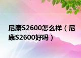 尼康S2600怎么样（尼康S2600好吗）