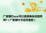 广发银行app可以更新身份证信息吗?（广发银行卡证件更新）