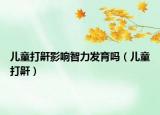 儿童打鼾影响智力发育吗（儿童打鼾）