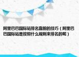 阿里巴巴国际站排名靠前的技巧（阿里巴巴国际站是按照什么规则来排名的呢）