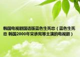 韩国电视剧国语版蓝色生死恋（蓝色生死恋 韩国2000年宋承宪等主演的电视剧）
