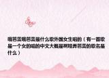 哦芭蕾哦芭蕾是什么歌外国女生唱的（有一首歌是一个女的唱的中文大概是啊哇弄芭蕾的歌名是什么）