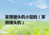 家用馒头机小型的（家用馒头机）