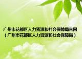 广州市花都区人力资源和社会保障局官网（广州市花都区人力资源和社会保障局）