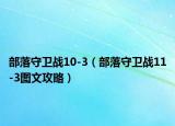 部落守卫战10-3（部落守卫战11-3图文攻略）