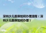 深圳少儿医保如何办理流程（深圳少儿医保如何办理）