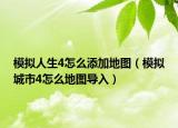 模拟人生4怎么添加地图（模拟城市4怎么地图导入）