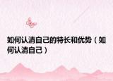 如何认清自己的特长和优势（如何认清自己）