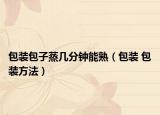 包装包子蒸几分钟能熟（包装 包装方法）