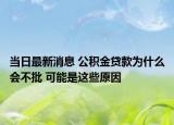 当日最新消息 公积金贷款为什么会不批 可能是这些原因