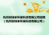 杭州创绿家环保科技有限公司招聘（杭州创绿家环保科技有限公司）