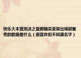 快乐大本营泡沫之夏那辑吴亚馨出场甜蜜秀的歌曲是什么（很喜欢但不知道名字）