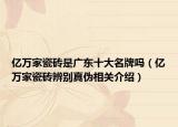 亿万家瓷砖是广东十大名牌吗（亿万家瓷砖辨别真伪相关介绍）