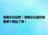 渭南论坛贴吧（渭南论坛最好的是哪个网站了啊）