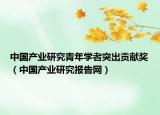 中国产业研究青年学者突出贡献奖（中国产业研究报告网）