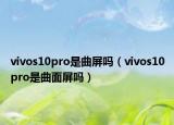 vivos10pro是曲屏吗（vivos10pro是曲面屏吗）