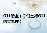 G11暗金（你们觉得G11暗金怎样）