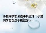 小爱同学怎么连手机蓝牙（小爱同学怎么连手机蓝牙）