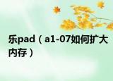 乐pad（a1-07如何扩大内存）