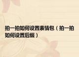 拍一拍如何设置表情包（拍一拍如何设置后缀）